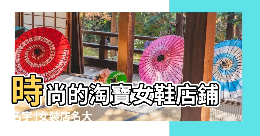 時尚的淘寶女鞋店鋪名字 |女裝店名大全 |50件時尚名字貼 |【時尚名字淘寶】