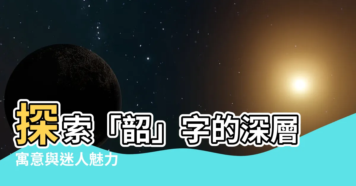 【韶意思】探索「韶」字的深層寓意與迷人魅力