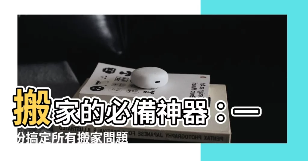 【搬家需要什麼】搬家的必備神器:一份搞定所有搬家問題的清單