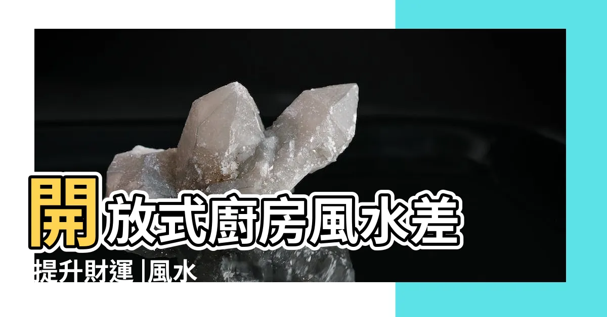 【開放式廚房風水】開放式廚房風水差 |提升財運 |風水隱憂 |