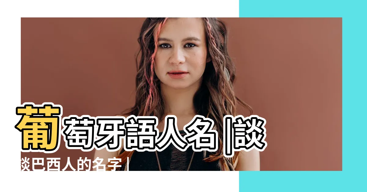 【巴西姓名】葡萄牙語人名 |談談巴西人的名字 |巴西最常見的5個姓氏你知道它們的起源嗎 |