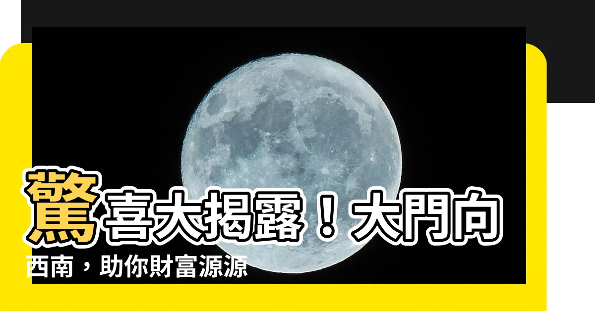 【大門向西南】驚喜大揭露！大門向西南，助你財富源源不斷！