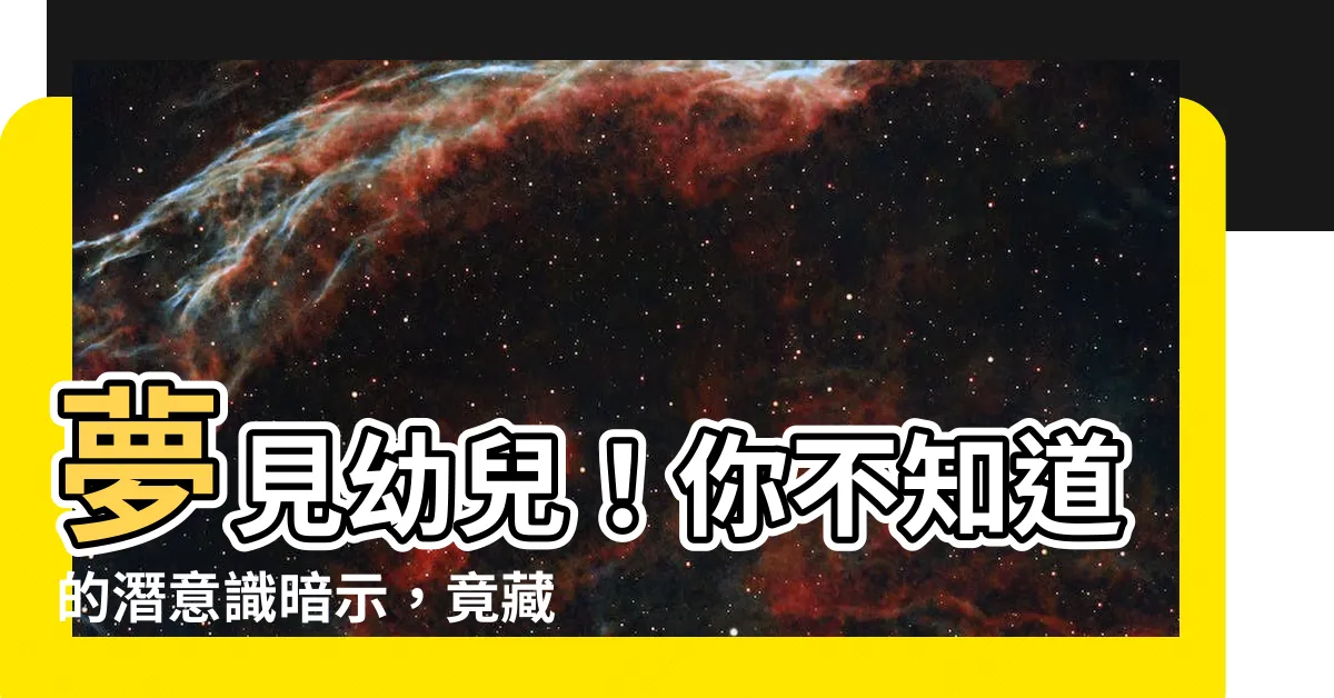 【夢見孩子】夢見幼兒！你不知道的潛意識暗示，竟藏著你未來的關鍵密碼！