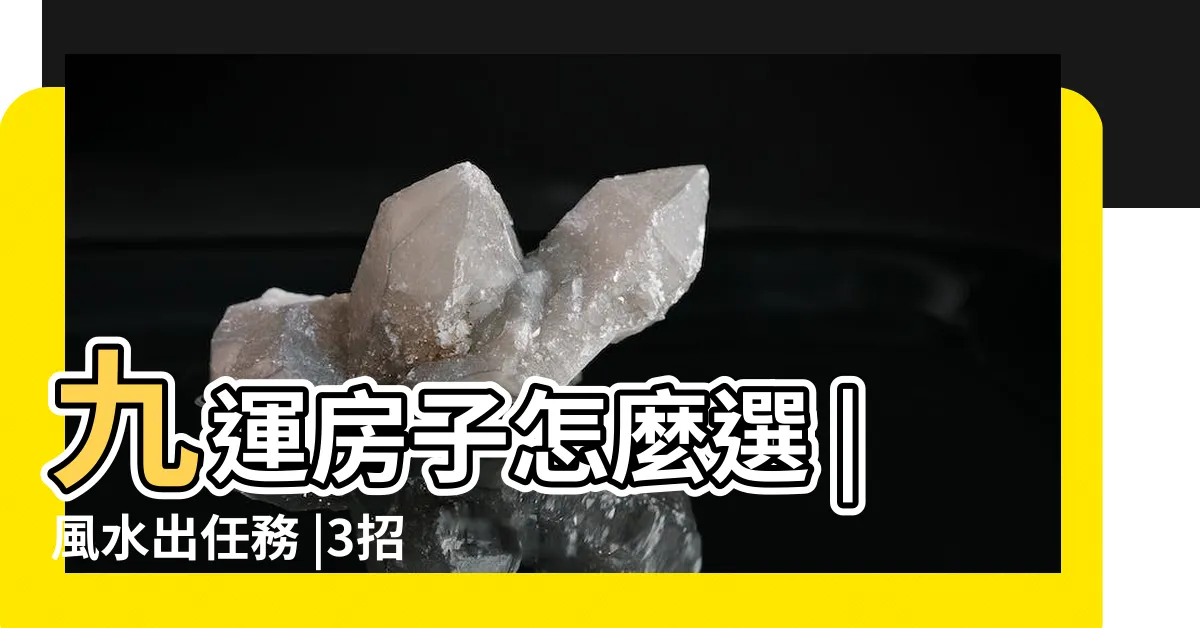 【九運房子】九運房子怎麼選 |風水出任務 |3招教你挑選 |