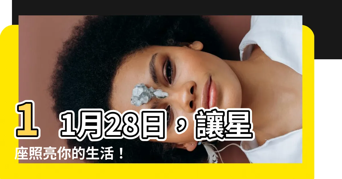 【11 28 星座】11月28日，讓星座照亮你的生活！