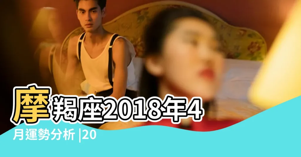 摩羯座2018年4月運勢分析 |2018年4月份摩羯座運勢 |摩羯座2018年4月運勢詳解 |【摩羯座2018 4月】