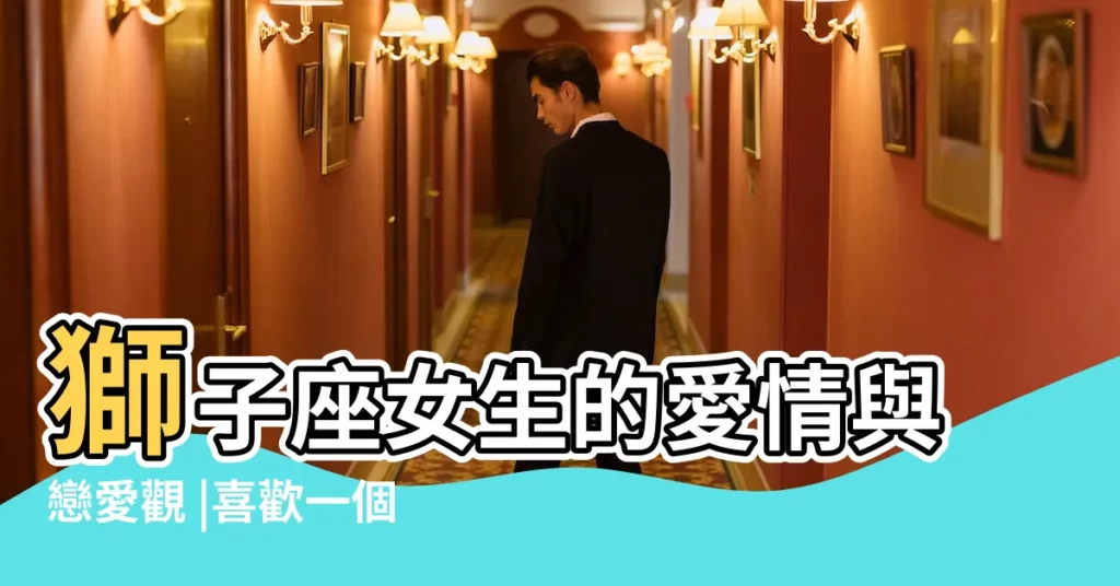 獅子座女生的愛情與戀愛觀 |喜歡一個人的表現 |駕馭獅子女攻略 |【獅子女被誰愛】