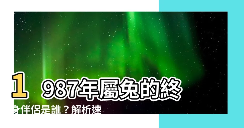 【87年屬相】1987年屬兔的終身伴侶是誰？解析速配生肖