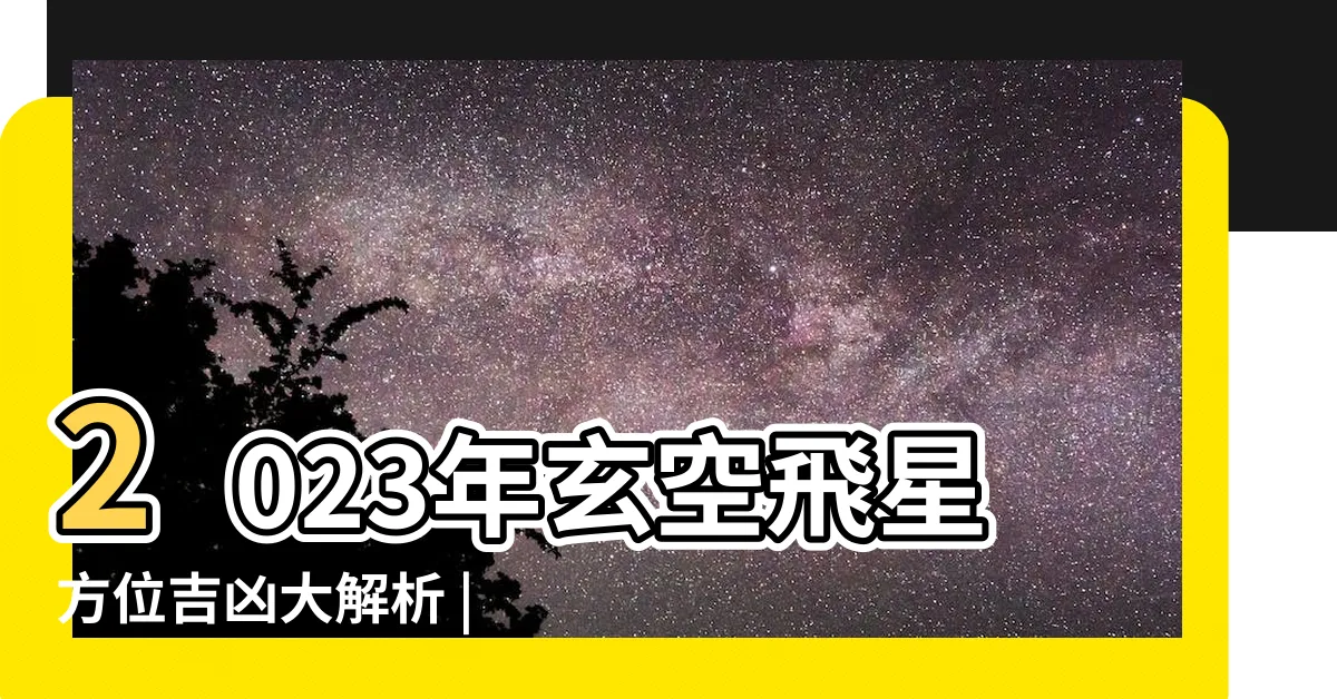 【玄空飛星 2023】2023年玄空飛星方位吉凶大解析 |一文看清2023癸卯年九宮飛星圖 |風水擺位 |