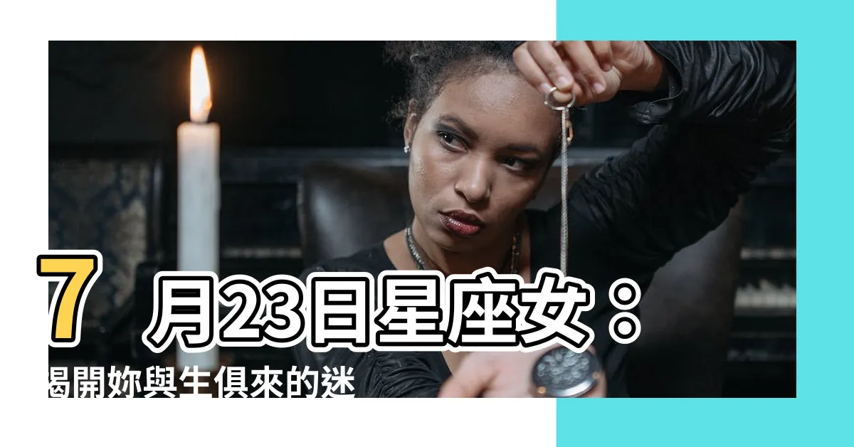 【7月23日星座女】7月23日星座女：揭開妳與生俱來的迷人魅力！