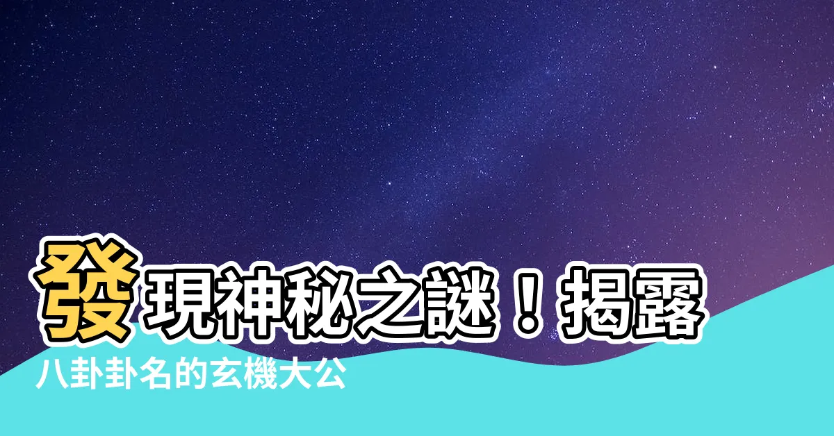 【八卦卦名】發現神秘之謎！揭露八卦卦名的玄機大公開
