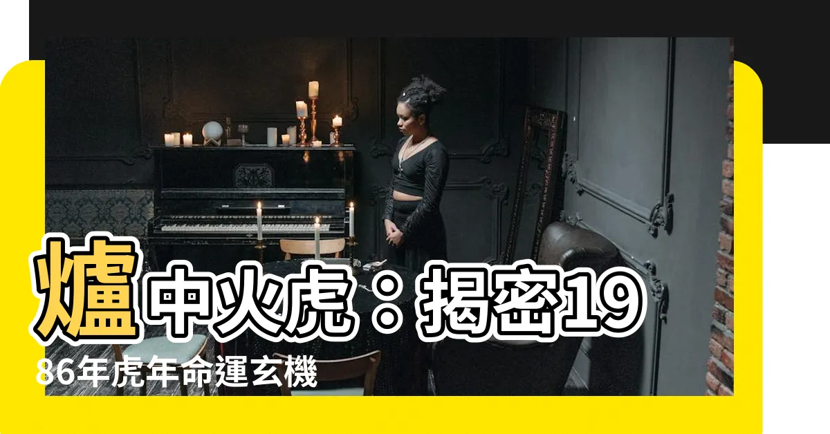 【爐中火虎】爐中火虎：揭密1986年虎年命運玄機！
