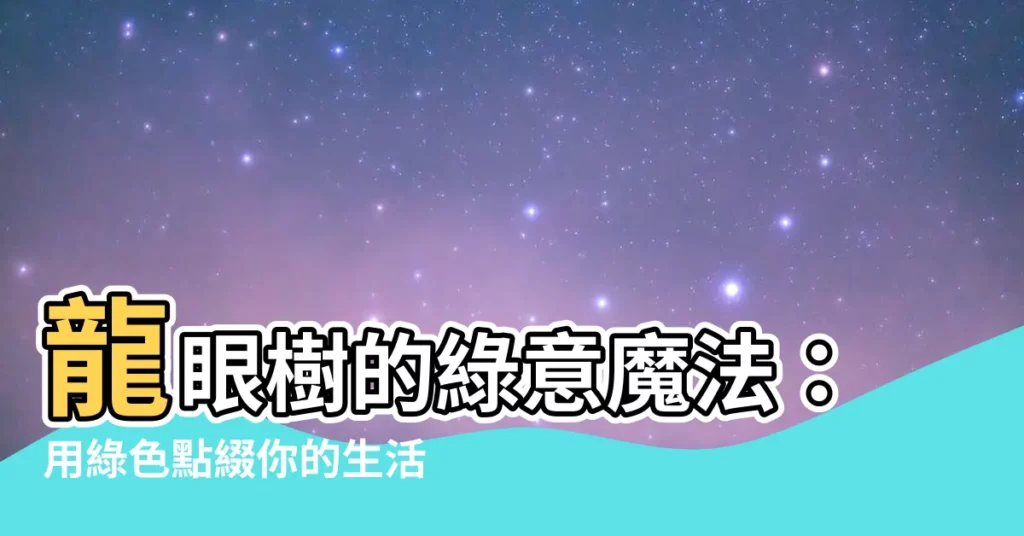 【龍眼 樹】龍眼樹的綠意魔法：用綠色點綴你的生活