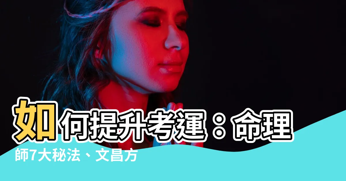 【如何提升考運】如何提升考運：命理師7大秘法、文昌方位與8個妙招