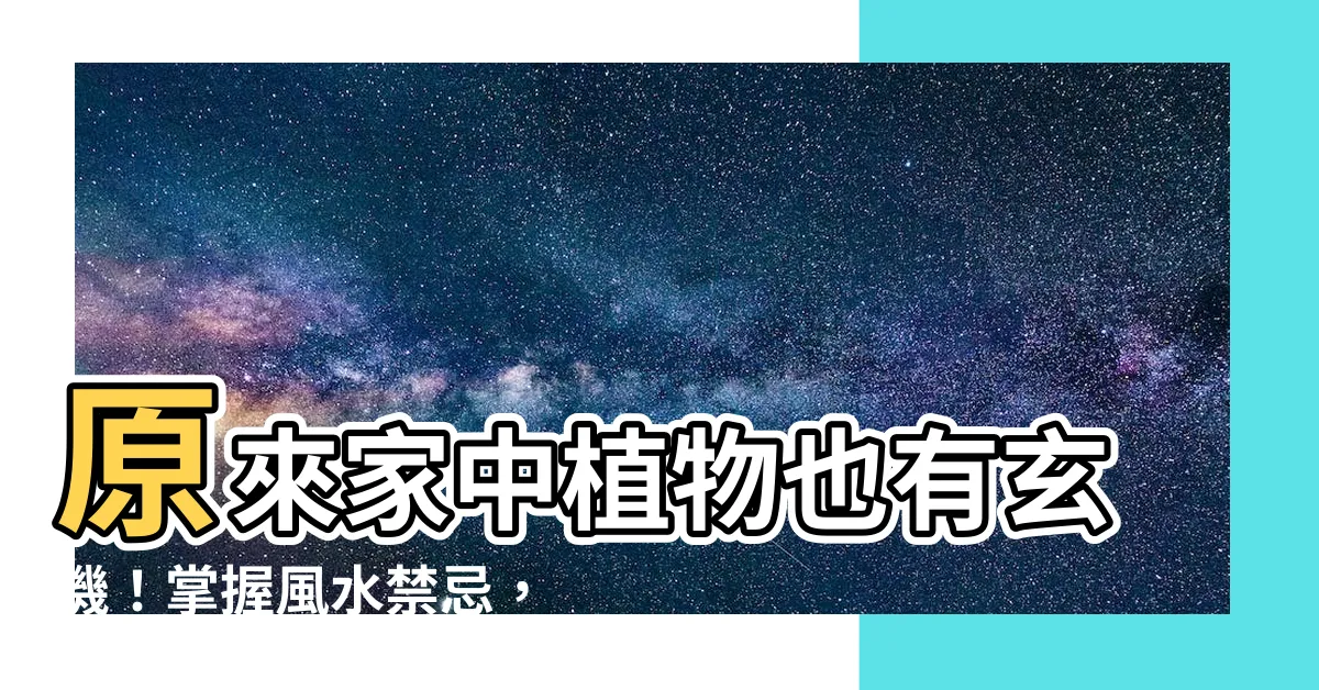 【家中植物風水】原來家中植物也有玄機！掌握風水禁忌，擺對招好運吧！