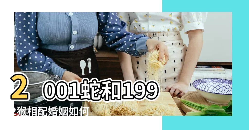 2001蛇和1992猴相配婚姻如何 |十二生肖年份 |生肖知識揭秘 |【猴和猴在2001年能結婚嗎】