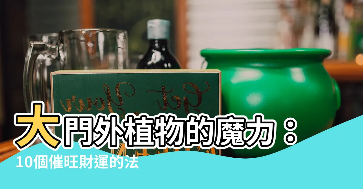 【大門外植物】大門外植物的魔力：10個催旺財運的法援