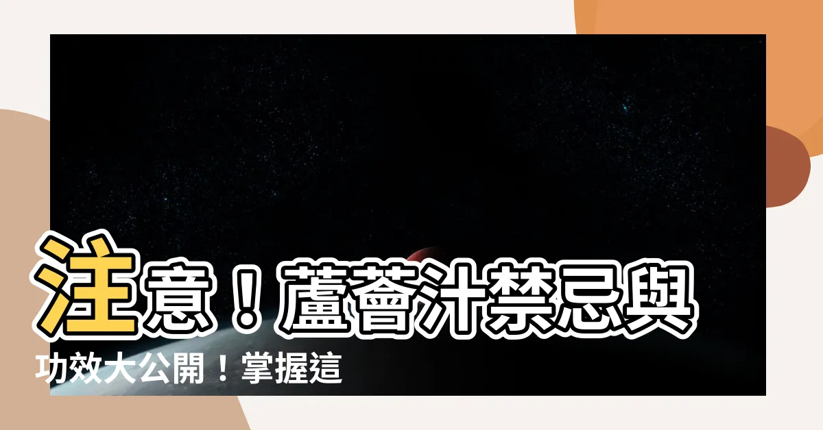 【蘆薈汁禁忌】注意！蘆薈汁禁忌與功效大公開！掌握這8個關鍵點，讓你健康無憂