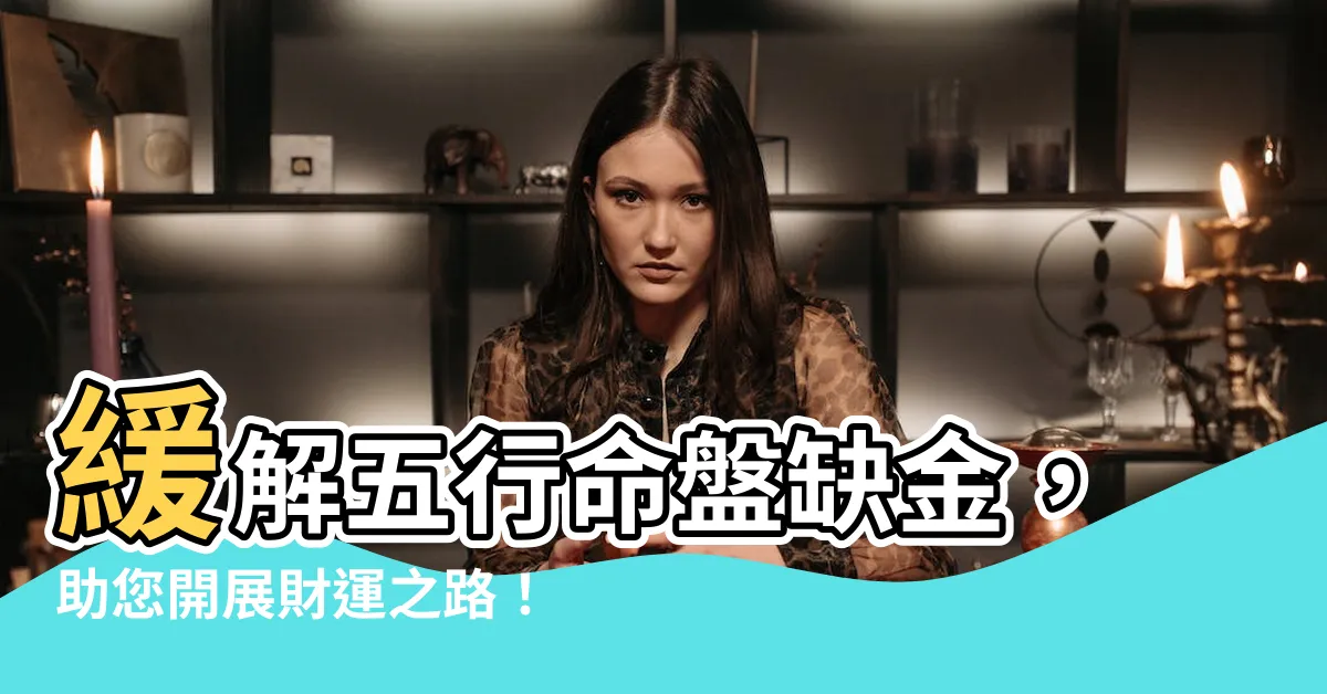 【命缺金】緩解五行命盤缺金，助您開展財運之路！
