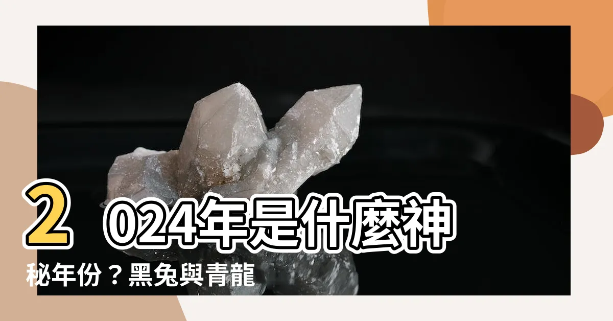 【2024是什麼】2024年是什麼神秘年份？黑兔與青龍穴的謎團！