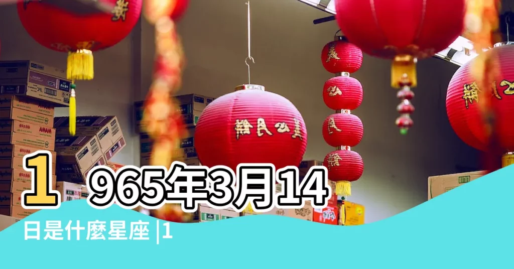 1965年3月14日是什麼星座 |1965年的3月14日是什麼星座 |1965年3月14日是什麼星座 |【1965年3月14是什麼星座】