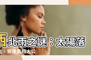 【太陽落西北 意思】西北雨之謎：太陽落西北，背後真相大公開！