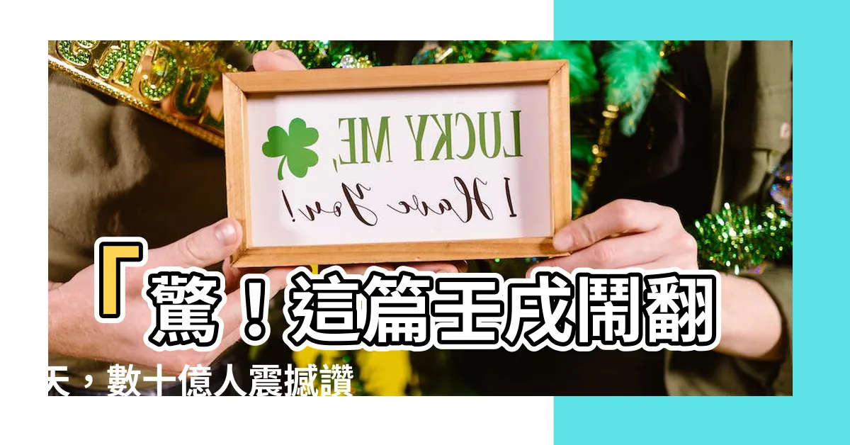 【壬戌】「驚！這篇壬戌鬧翻天，數十億人震撼讚嘆不已」