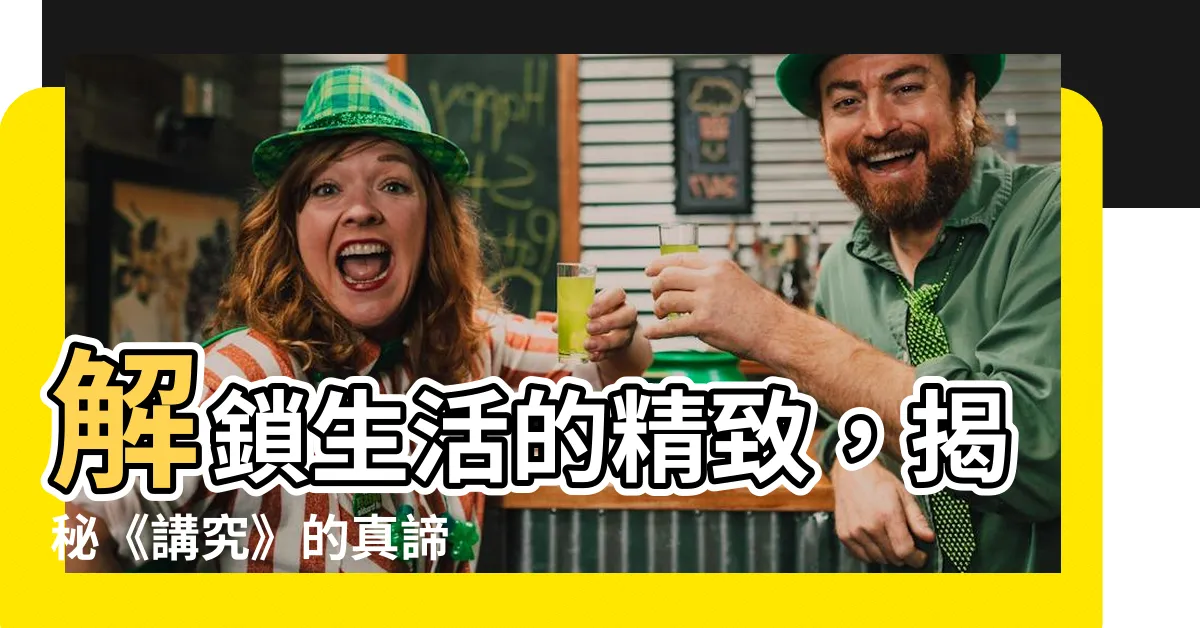 【講究意思】解鎖生活的精緻，揭秘《講究》的真諦