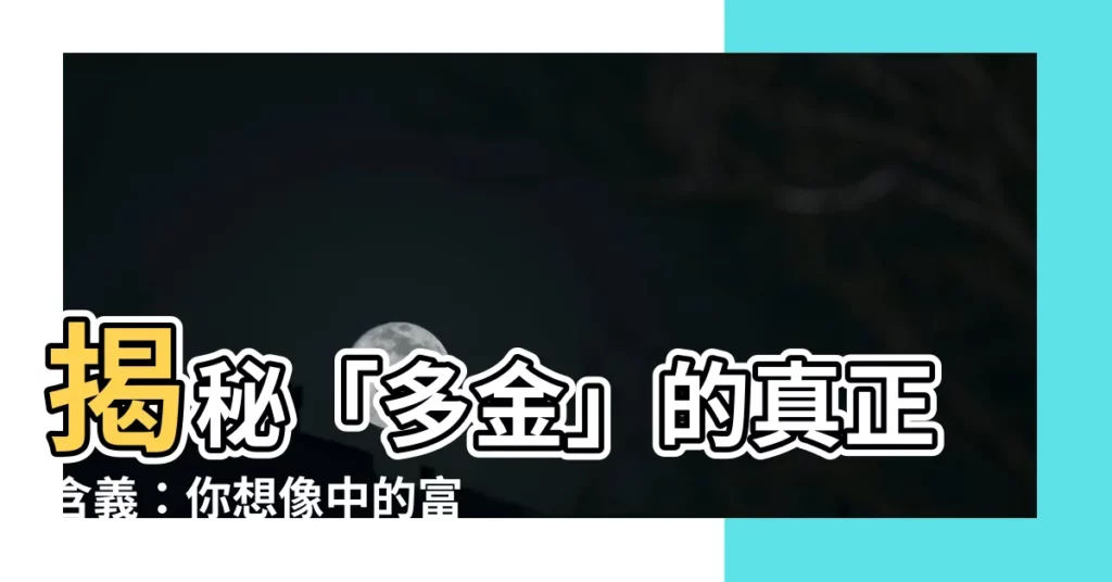 【多金 意思】揭秘「多金」的真正含義：你想像中的富豪生活是這樣的嗎？