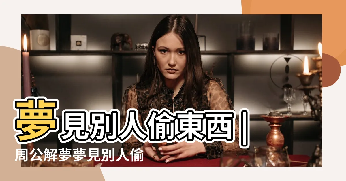 【夢到別人偷東西】夢見別人偷東西 |周公解夢夢見別人偷東西是什麼意思 |夢見別人偷東西 |