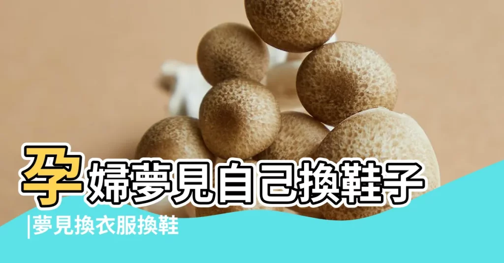 孕婦夢見自己換鞋子 |夢見換衣服換鞋 |【孕婦夢見自己換衣服和換鞋】