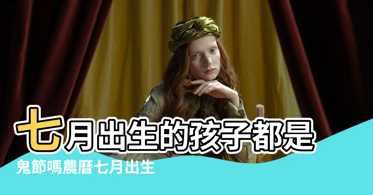 【農曆七月出世】七月出生的孩子都是鬼節嗎農曆七月出生的是什麼命 |農曆七月 |鬼門關開陰氣重卻旺財盤點3大最易名利雙收出生 |