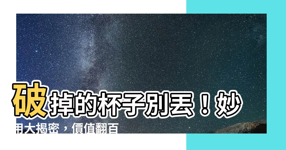 【破掉的杯子】破掉的杯子別丟！妙用大揭密，價值翻百倍