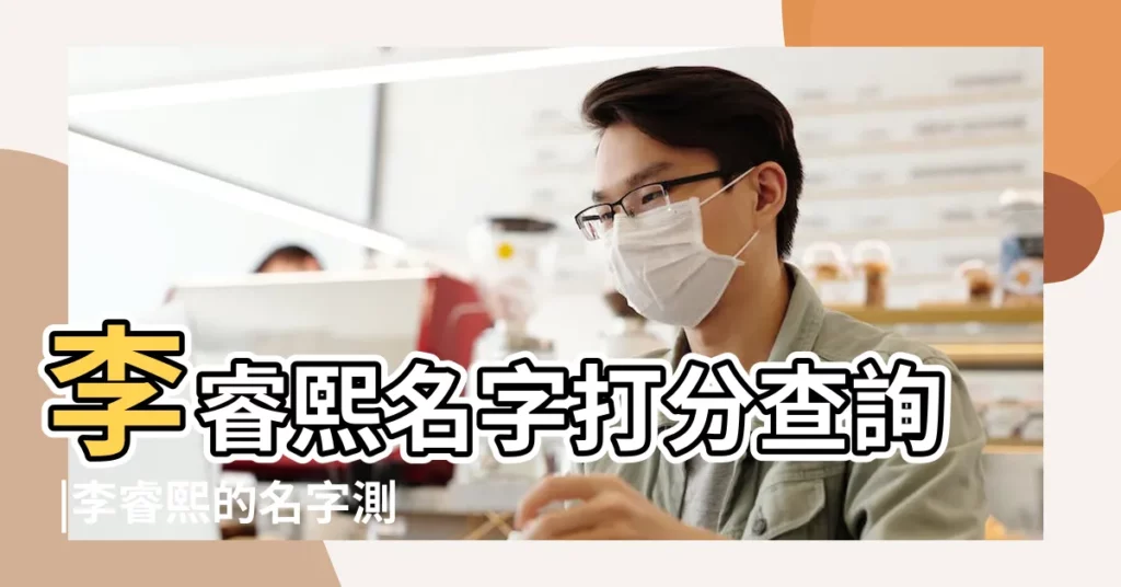 李睿熙名字打分查詢 |李睿熙的名字測試打分結果 |李睿熙姓名測試打分 |【李睿熙的名字打分】