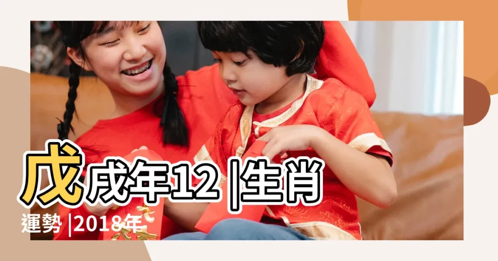 戊戌年12 |生肖運勢 |2018年12生肖運勢詳解 |【庚申曰主2018年運勢詳解】