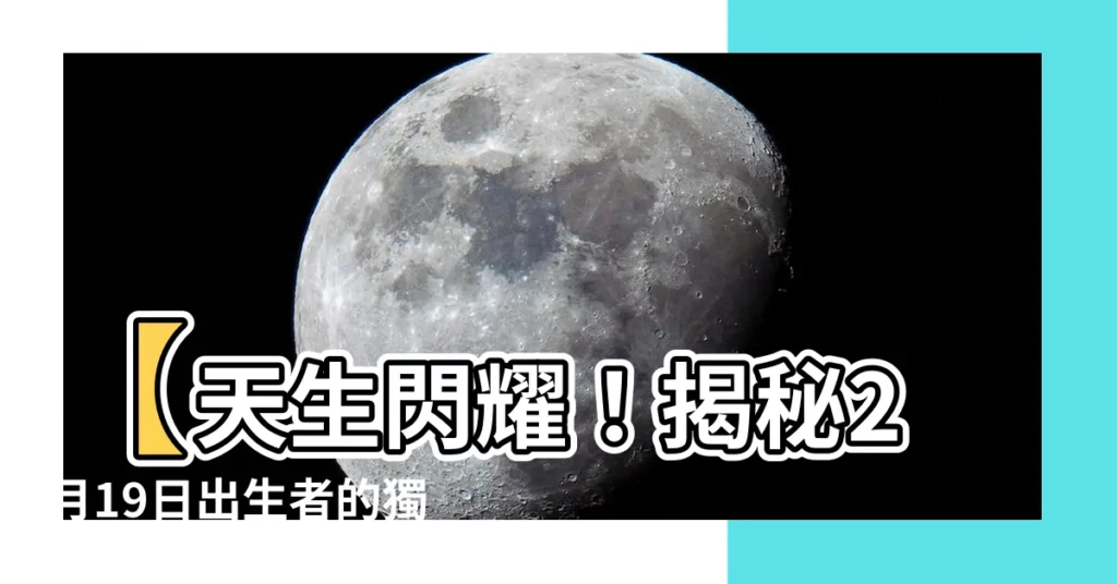 【2月19日出生的人】【天生閃耀！揭秘2月19日出生者的獨特性格與命運】