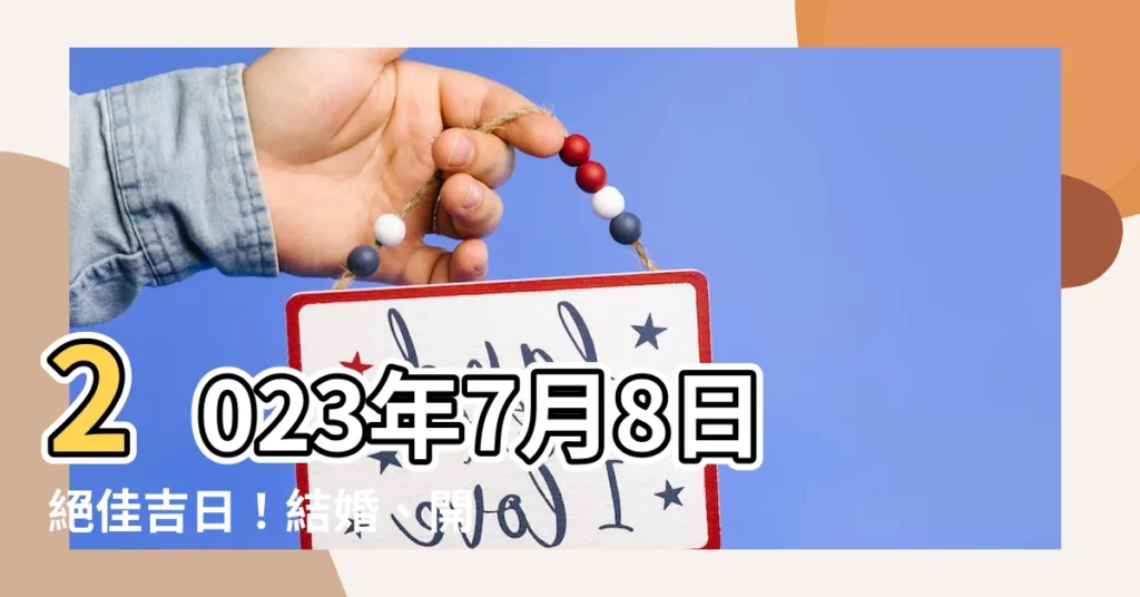 【2023年7月8日】2023年7月8日絕佳吉日！結婚、開市、搬屋全攻略！