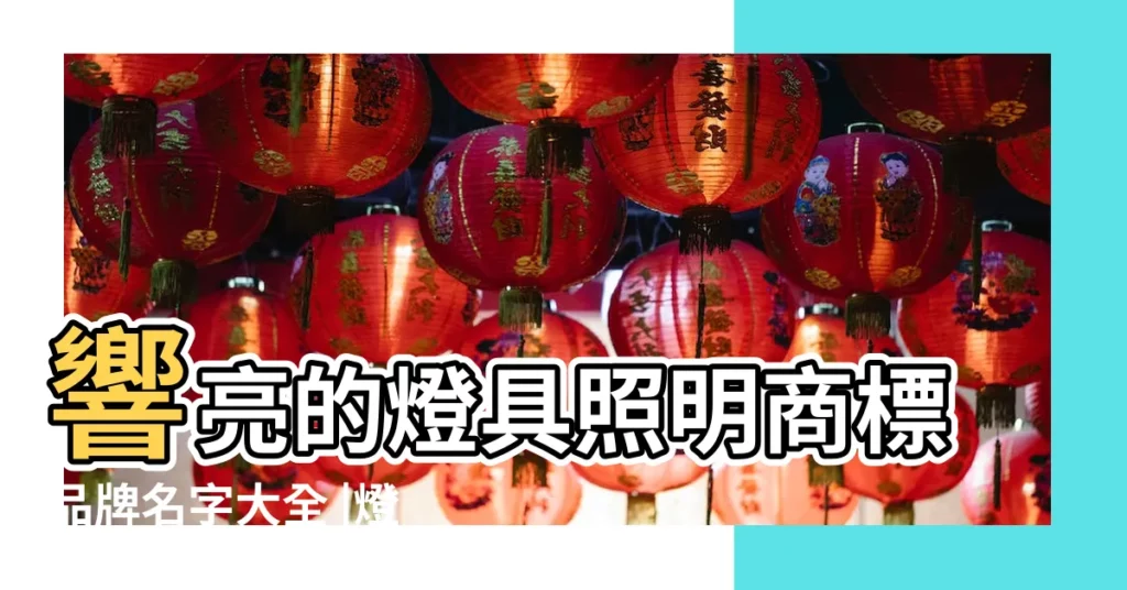 響亮的燈具照明商標品牌名字大全 |燈飾店起名字大全 |好聽的燈具店名 |【賣燈具起個名字大全】