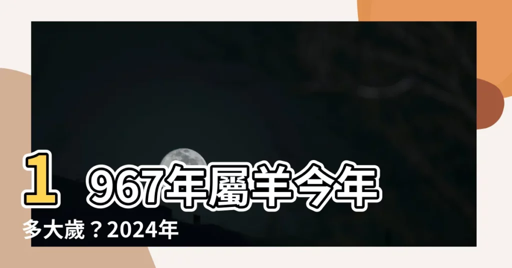 【1967年生肖幾歲】1967年屬羊今年多大歲？2024年運勢搶先報！