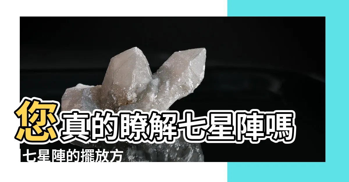 【7星陣】您真的瞭解七星陣嗎 |七星陣的擺放方法與注意事項 |