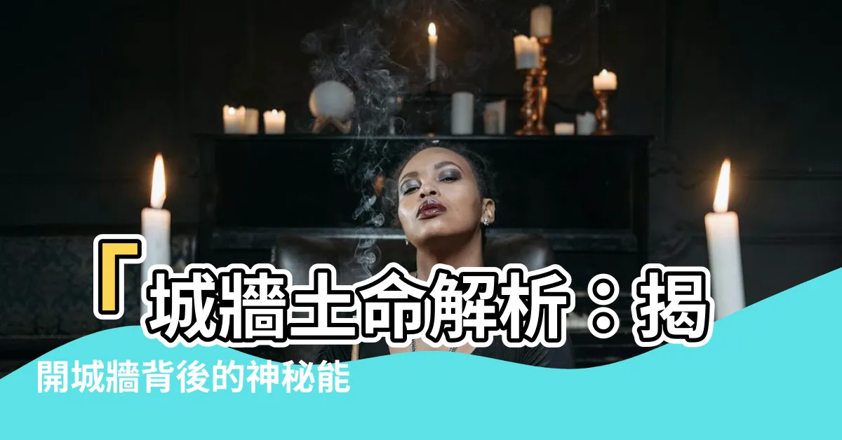 【城牆土命】「城牆土命解析：揭開城牆背後的神秘能量！」