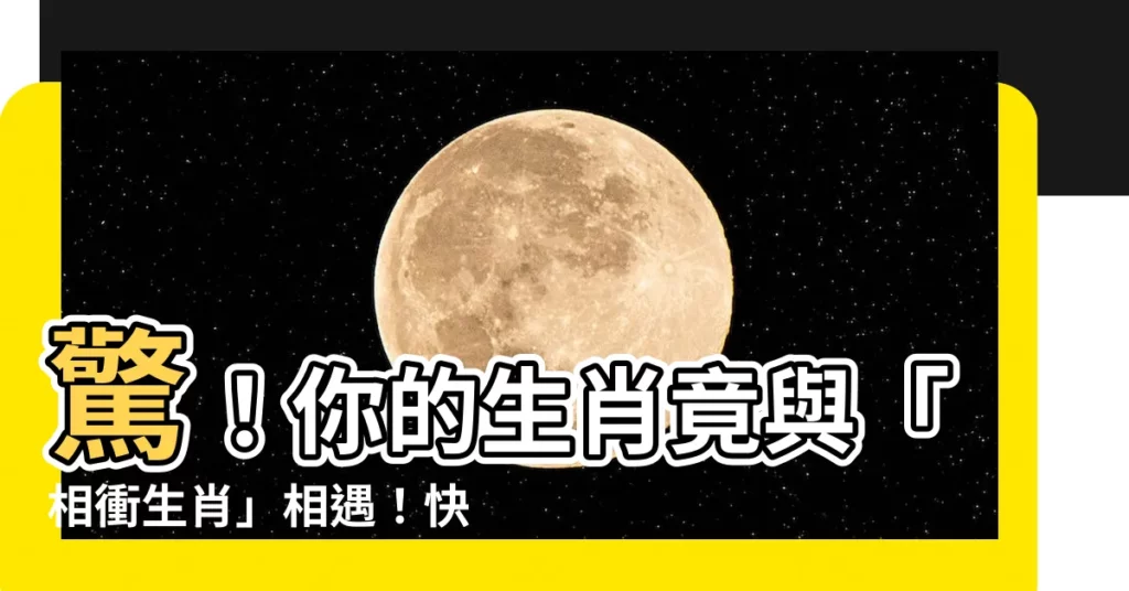 【相衝生肖】驚！你的生肖竟與「相衝生肖」相遇！快來解鎖愛情、事業關鍵！