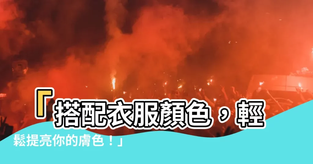 【衣服顏色】「搭配衣服顏色，輕鬆提亮你的膚色！」
