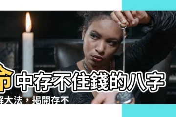 【八字化解大法】命中存不住錢的八字化解大法，揭開存不住錢的秘密！