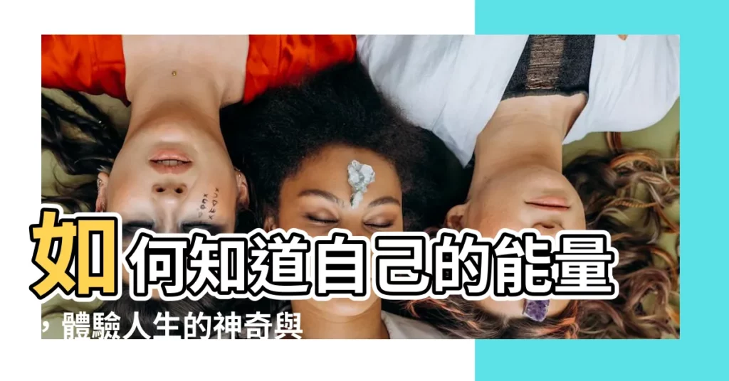 【如何 知道自己能量】如何知道自己的能量，體驗人生的神奇與強大！