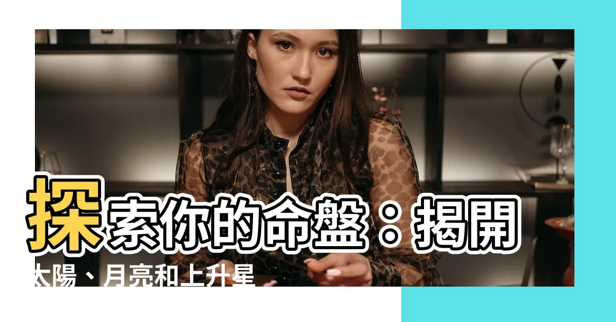 【太陽月亮上升星座】探索你的命盤：揭開太陽、月亮和上升星座的神秘面紗