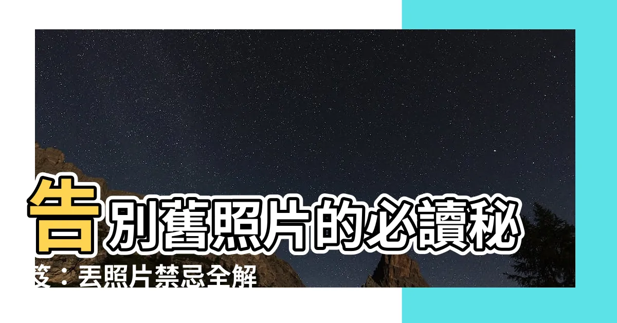 【丟照片禁忌】告別舊照片的必讀秘笈：丟照片禁忌全解析！