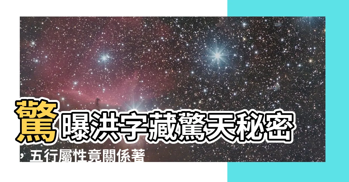 【洪字五行】驚曝洪字藏驚天秘密，五行屬性竟關係著你的運勢！