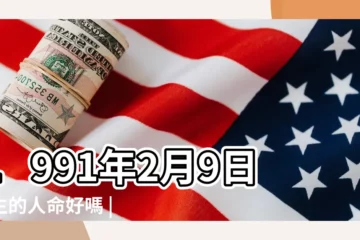 【91年2月9號生人屬什麼的】1991年2月9日出生的人命好嗎 |1991年2月9日出生的人是屬什麼生肖 |是什麼命 |
