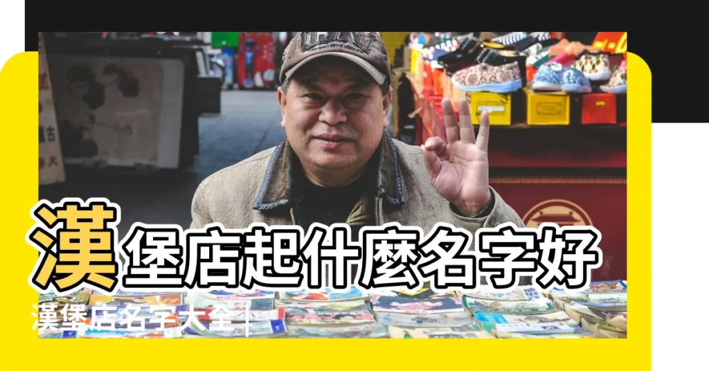 漢堡店起什麼名字好漢堡店名字大全 |漢堡店名字名稱大全 |漢堡店起名字漢堡店取個好聽的名字 |【好聽的漢堡店名簡約】